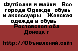 Футболки и майки - Все города Одежда, обувь и аксессуары » Женская одежда и обувь   . Ростовская обл.,Донецк г.